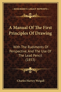 Paperback A Manual Of The First Principles Of Drawing: With The Rudiments Of Perspective, And The Use Of The Lead Pencil (1853) Book