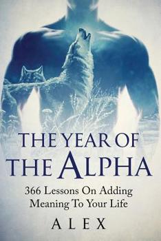 Paperback The Year Of The Alpha: 366 Lessons On Adding Meaning To Your Life Book