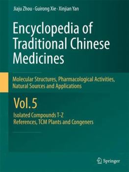 Encyclopedia of Traditional Chinese Medicines - Molecular Structures, Pharmacological Activities, Natural Sources and Applications: Vol. 5: Isolated Compounds T―Z, References, TCM Plants and Congeners