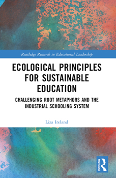 Paperback Ecological Principles for Sustainable Education: Challenging Root Metaphors and Our Industrial School Systems Book