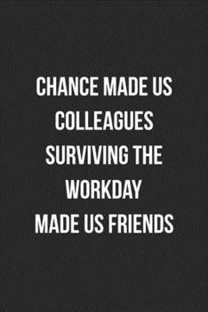 Paperback Chance Made Us Colleagues Surviving The Workday Made Us Friends: Blank Lined Journal For Coworker Notebook Gag Gift Book