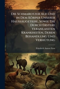 Die Schmarotzer Auf Und in Dem Körper Unserer Haussäugetiere, Sowie Die Durch Erstere Veranlassten Krankheiten, Deren Behandlung Und Verhütung: Bd.] ... Von Dr. F.a. Zürn ... 1882