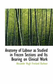 Anatomy of Labour as Studied in Frozen Sections and Its Bearing on Clinical Work