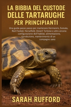 LA BIBBIA DEL CUSTODE DELLE TARTARUGHE PER PRINCIPIANTI: Una guida passo passo per mantenere Hermann's, Sulcata, Red-Footed, Horsefield, Desert ... mantenimento di un compagno (Italian Edition)