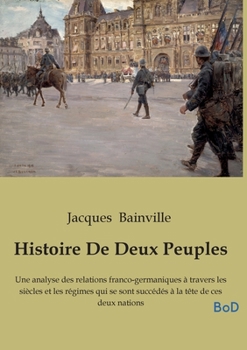 Histoire De Deux Peuples: Une analyse des relations franco-germaniques à travers les siècles et les régimes qui se sont succédés à la tête de ces deux nations (French Edition)