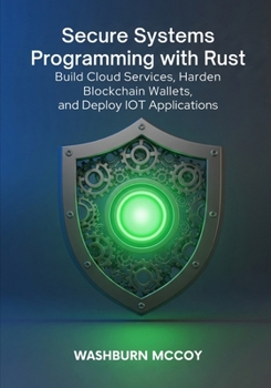 Paperback Secure Systems Programming with Rust: Build Cloud Services, Harden Blockchain Wallets, and Deploy IoT Applications Book