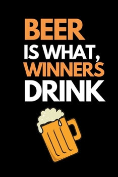 Beer Is What Winners, Drink: Funny Beer Lovers Notebook/Journal (6 X 9)