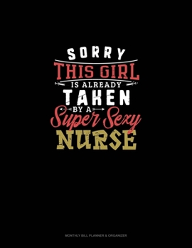 Sorry This Girl Is Already Taken By A Super Sexy Nurse: Monthly Bill Planner & Organizer