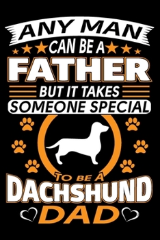 Paperback Any Man Can Be A Father But It Takes Someone Special To Be A Dachshund Dad: Dachshund Journal Notebook Best Gifts For Dachshund Dad And Who Love Dachs Book