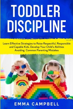 Paperback Toddler Discipline: Learn Effective Strategies to Raise Respectful, Responsible and Capable Kids. Develop Your Child's Abilities Avoiding Book