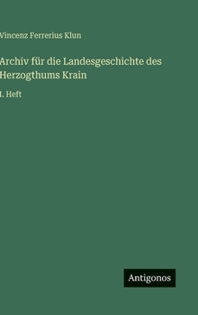 Archiv für die Landesgeschichte des Herzogthums Krain: I. Heft (German Edition)