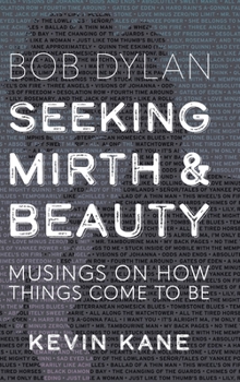 Hardcover Seeking Mirth and Beauty: Bob Dylan: Musings on How Things Come To Be Book