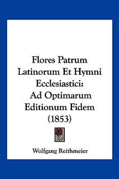 Paperback Flores Patrum Latinorum Et Hymni Ecclesiastici: Ad Optimarum Editionum Fidem (1853) [Latin] Book