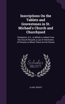 Hardcover Inscriptions On the Tablets and Gravestones in St. Michael's Church and Churchyard: Charleston, S.C., to Which Is Added From the Church Records a List Book