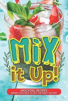 Mix it Up!: Mocktail Recipes – Virgin Cocktails to Get the Party Rockin'