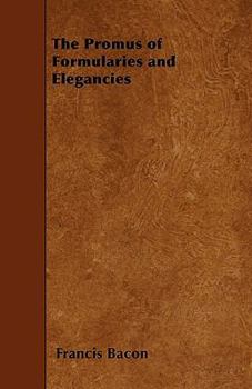 The Promus of Formularies and Elegancies (being Private Notes, Circ. 1594, Hitherto Unpublished) by Francis Bacon, Illustrated and Elucidated by Passages From Shakespeare