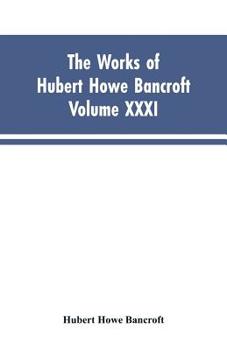 Paperback The Works of Hubert Howe Bancroft, Vol. XXXI: History of Washington, Idaho, and Montana, 1845-1889 Book