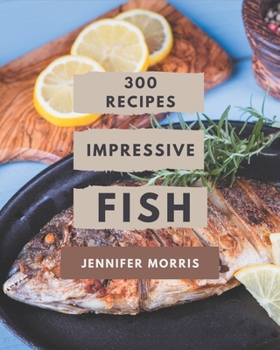 Paperback 300 Impressive Fish Recipes: Discover Fish Cookbook NOW! Book