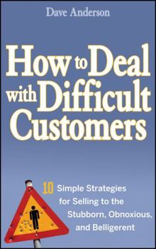 Hardcover How to Deal with Difficult Customers: 10 Simple Strategies for Selling to the Stubborn, Obnoxious, and Belligerent Book