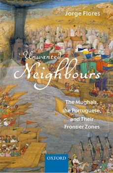 Hardcover Unwanted Neighbours: The Mughals, the Portuguese, and Their Frontier Zones Book