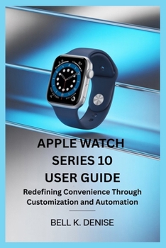 Paperback Apple Watch Series 10 User Guide: Redefining Convenience Through Customization and Automation Book