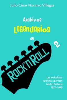 Archivos Legendarios del Rock 2: Las An�cdotas Rockeras Que Han Hecho Historia 1970-1989