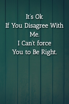 Paperback It's Ok If You Disagree With Me. I Can't force You to Be Right. Notebook: Lined Journal, 120 Pages, 6 x 9, Gift For Office Secret Santa, Co-Worker, Bo Book