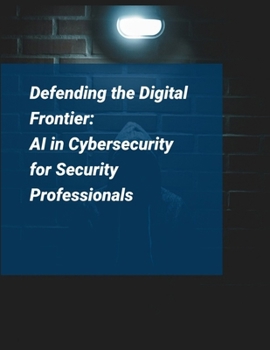 Paperback Artificial Intelligence for Cybersecurity: Defending the Digital Frontier - AI in Cybersecurity for Security Professionals Book