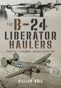 Hardcover The B-24 Liberator Haulers: Transport and Personnel Variants During Ww2 Book