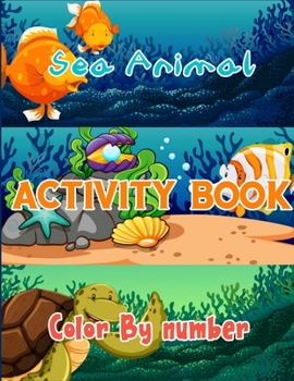 Sea Animal Activity Book Color By Number: Oceans Activity Books Full of Color By Number Pages For Your Kids (Best Kids Activity Book)