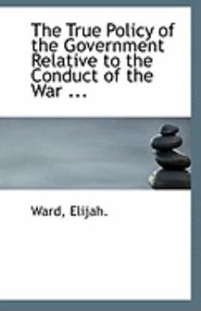 Paperback The True Policy of the Government Relative to the Conduct of the War ... Book