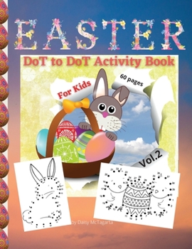 EASTER DoT to DoT Activity Book For Kids: Vol. 2, A Happy Easter Workbook Full of Nice Dot to Dot Images, Coloring and a lot more Fun, For All Ages, 8.5x11 inches, 60 engaging pages