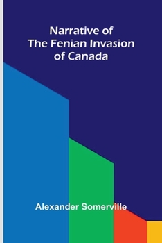Narrative of the Fenian invasion of Canada