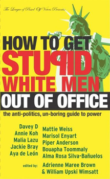 Paperback How to Get Stupid White Men Out of Office: The Anti-Politics, Un-Boring Guide to Power Book
