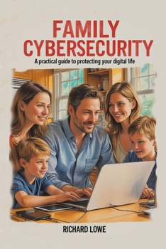 Family Cybersecurity: A Practical Guide to Protecting Your Digital Life