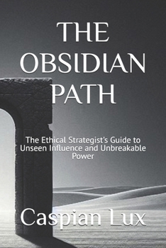 Paperback The Obsidian Path: The Ethical Strategist's Guide to Unseen Influence and Unbreakable Power Book
