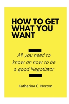 Paperback How to get what you want: All you need to know on how to be a good negotiator Book