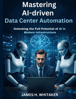 Paperback Mastering AI-Driven Data Center Automation: Unlocking the Full Potential of AI in Modern Infrastructure Book