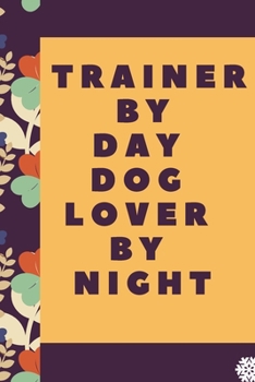 Paperback Trainer By Day Dog Lover By Night: Lined Notebook / Journal Gift, 120 Pages, 6 x 9 inches, Christmas Gift for Dog Lovers, Dog Owner Gift, Diary to Wri Book