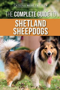 Paperback The Complete Guide to Shetland Sheepdogs: Finding, Raising, Training, Feeding, Working, and Loving Your New Sheltie Book
