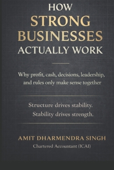 Paperback How Strong Businesses Actually Work: Why Profit, Cash, Decisions, Leadership, and Rules Only Make Sense Together Book