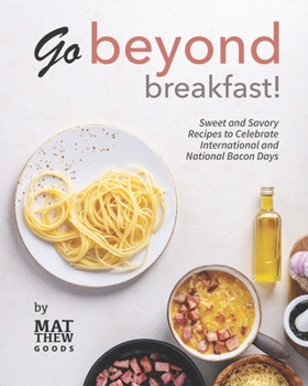 Paperback Go Beyond Breakfast!: Sweet and Savory Recipes to Celebrate International and National Bacon Days Book