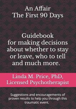 An Affair The First 90 Days: Guidebook for making decisions about whether to stay or leave, who to tell and more.
