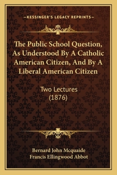 Paperback The Public School Question, As Understood By A Catholic American Citizen, And By A Liberal American Citizen: Two Lectures (1876) Book