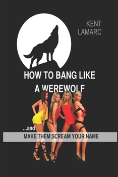 Paperback How to Bang Like a Werewolf: ...And Make Them Scream Your Name Book