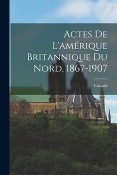 Paperback Actes De L'amérique Britannique Du Nord, 1867-1907 [French] Book