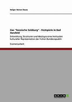 Das hessische Salzburg - Festspiele in Bad Hersfeld: Entwicklung, Strukturen und Ideologie einer Institution kultureller Repr�sentation der fr�hen Bundesrepublik