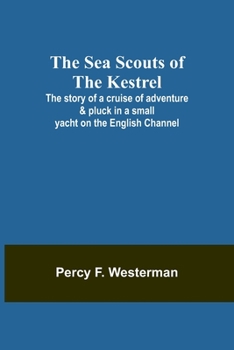 Paperback The Sea Scouts of the Kestrel;The story of a cruise of adventure & pluck in a small yacht on the English Channel Book