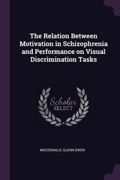 Paperback The Relation Between Motivation in Schizophrenia and Performance on Visual Discrimination Tasks Book