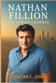 Paperback Nathan Fillion: THE SCREEN CHARMER: From Small-Town Dreams to Hollywood Fame - Revealing the Heart, Passion, Legacy and Future of Hollywood's Most Rel Book